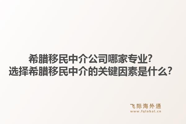 希腊移民中介公司哪家专业？选择希腊移民中介的关键因素是什么？1.jpg