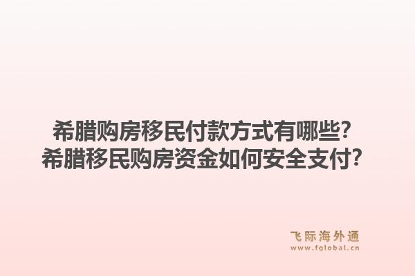 希腊购房移民付款方式有哪些？希腊移民购房资金如何安全支付？1.jpg