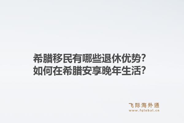 希腊移民有哪些退休优势？如何在希腊安享晚年生活？1.jpg