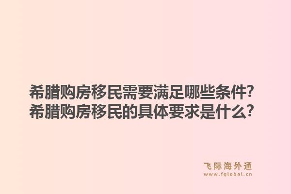 希腊购房移民需要满足哪些条件？希腊购房移民的具体要求是什么？1.jpg