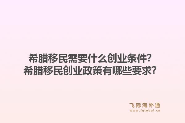 希腊移民需要什么创业条件？希腊移民创业政策有哪些要求？1.jpg