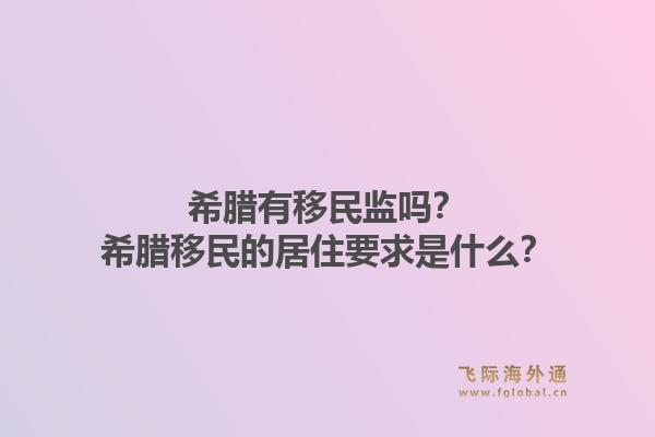 希腊有移民监吗？希腊移民的居住要求是什么？1.jpg