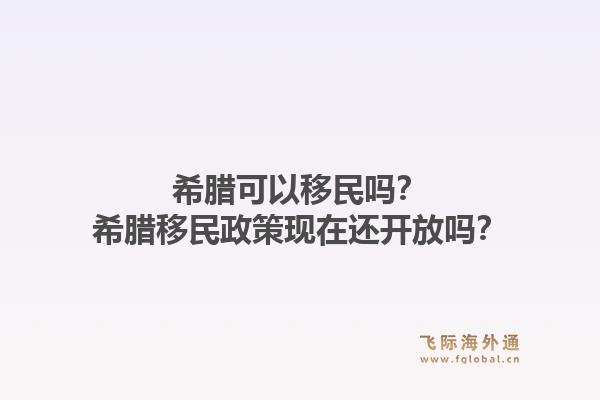 希腊可以移民吗？希腊移民政策现在还开放吗？1.jpg
