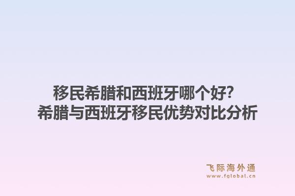 移民希腊和西班牙哪个好？希腊与西班牙移民优势对比分析1.jpg