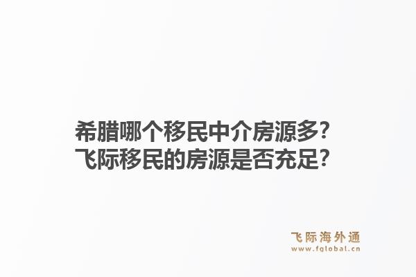 希腊哪个移民中介房源多？飞际移民的房源是否充足？1.jpg