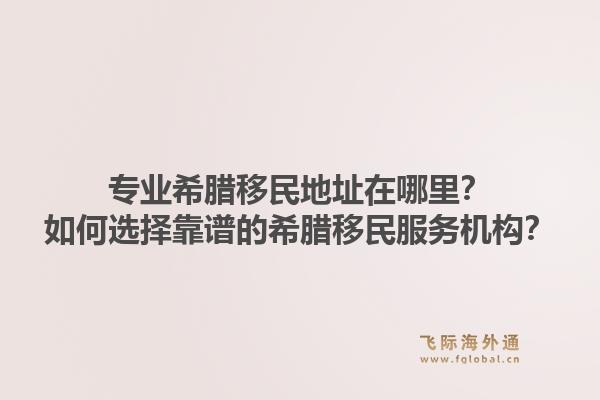 专业希腊移民地址在哪里？如何选择靠谱的希腊移民服务机构？1.jpg