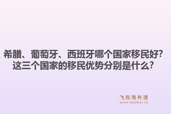 希腊、葡萄牙、西班牙哪个国家移民好？这三个国家的移民优势分别是什么？1.jpg