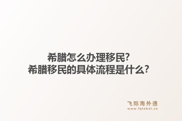 希腊怎么办理移民？希腊移民的具体流程是什么？1.jpg