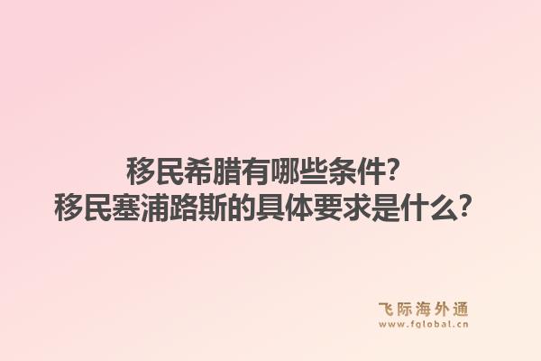 移民希腊有哪些条件？移民塞浦路斯的具体要求是什么？1.jpg