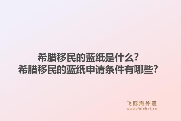 希腊移民的蓝纸是什么？希腊移民的蓝纸申请条件有哪些？1.jpg