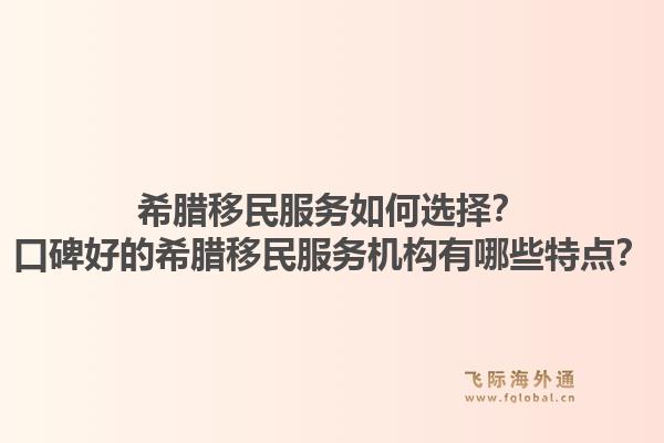 希腊移民服务如何选择？口碑好的希腊移民服务机构有哪些特点？1.jpg