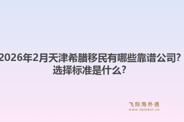 2026年2月天津希腊移民有哪些靠谱公司？选择标准是什么？