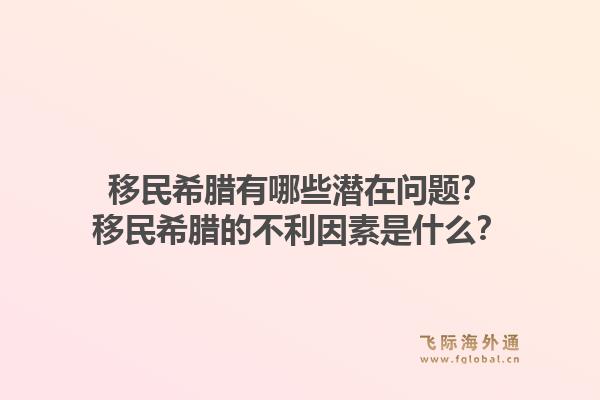移民希腊有哪些潜在问题？移民希腊的不利因素是什么？