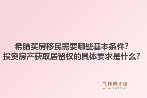 希腊买房移民需要哪些基本条件？投资房产获取居留权的具体要求是什么？1.jpg