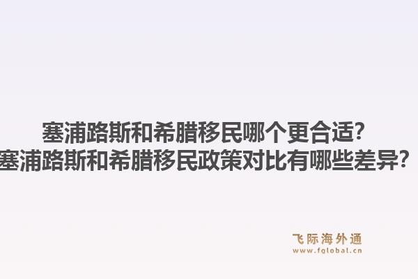塞浦路斯和希腊移民哪个更合适？塞浦路斯和希腊移民政策对比有哪些差异？1.jpg