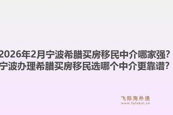 2026年2月宁波希腊买房移民中介哪家强？宁波办理希腊买房移民选哪个中介更靠谱？1.jpg