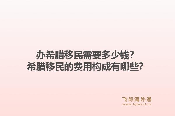 办希腊移民需要多少钱？希腊移民的费用构成有哪些？1.jpg