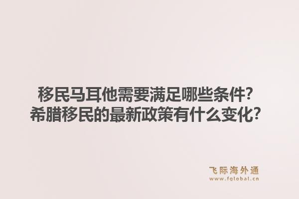 移民马耳他需要满足哪些条件？希腊移民的最新政策有什么变化？1.jpg