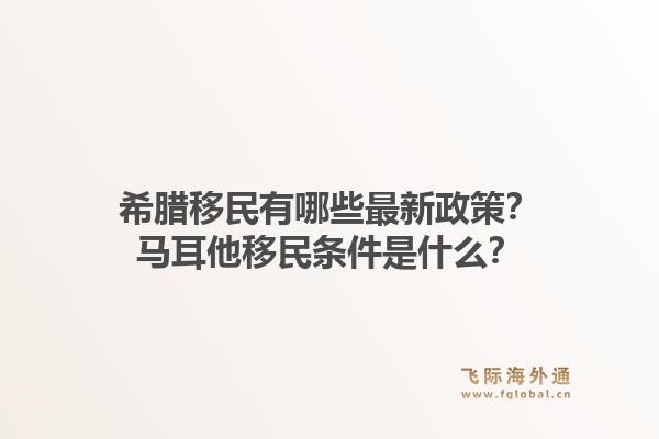 希腊移民有哪些最新政策？马耳他移民条件是什么？1.jpg