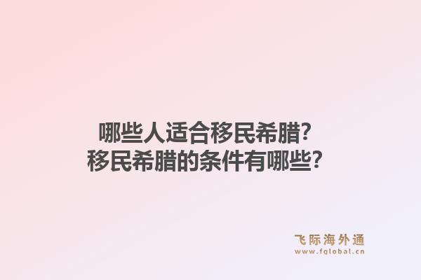 哪些人适合移民希腊？移民希腊的条件有哪些？1.jpg