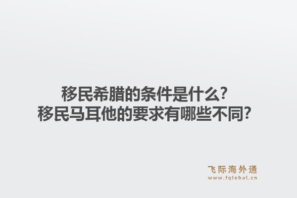 移民希腊的条件是什么？移民马耳他的要求有哪些不同？1.jpg