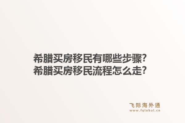 希腊买房移民有哪些步骤？希腊买房移民流程怎么走？1.jpg