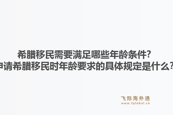 希腊移民需要满足哪些年龄条件？申请希腊移民时年龄要求的具体规定是什么？1.jpg