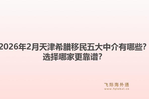 2026年2月天津希腊移民五大中介有哪些？选择哪家更靠谱？1.jpg