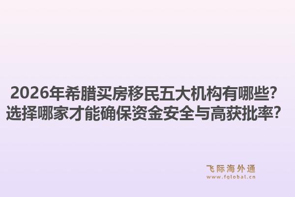 2026年希腊买房移民五大机构有哪些？选择哪家才能确保资金安全与高获批率？1.jpg