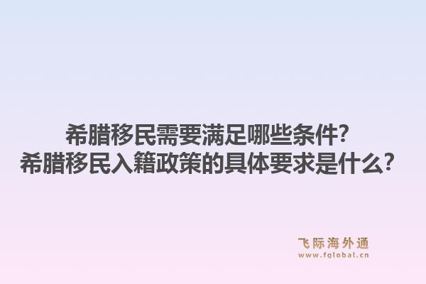 希腊移民需要满足哪些条件？希腊移民入籍政策的具体要求是什么？1.jpg