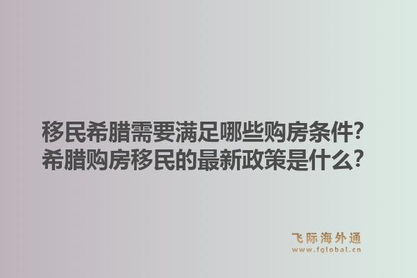 移民希腊需要满足哪些购房条件？希腊购房移民的最新政策是什么？1.jpg