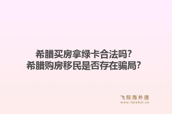 希腊买房拿绿卡合法吗？希腊购房移民是否存在骗局？1.jpg