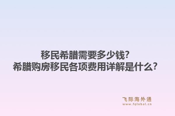 移民希腊需要多少钱？希腊购房移民各项费用详解是什么？1.jpg