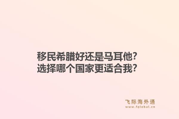 移民希腊好还是马耳他？选择哪个国家更适合我？1.jpg