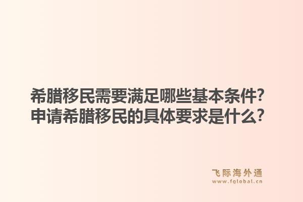 希腊移民需要满足哪些基本条件？申请希腊移民的具体要求是什么？1.jpg
