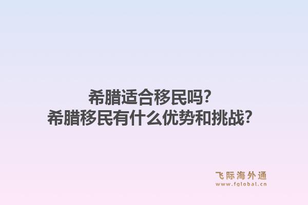 希腊适合移民吗？希腊移民有什么优势和挑战？1.jpg