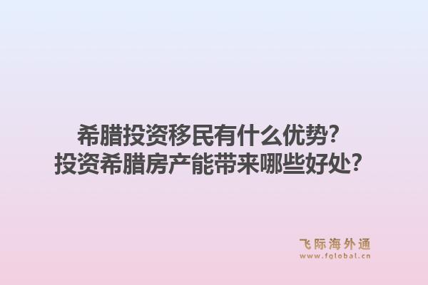 希腊投资移民有什么优势？投资希腊房产能带来哪些好处？1.jpg