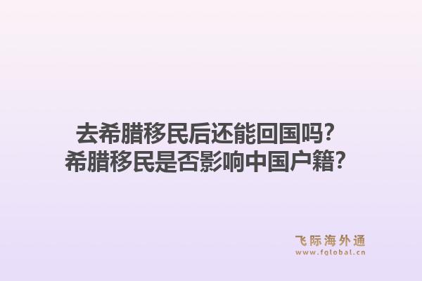 去希腊移民后还能回国吗？希腊移民是否影响中国户籍？1.jpg