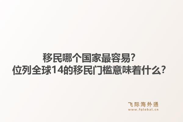 移民哪个国家最容易？位列全球14的移民门槛意味着什么？1.jpg