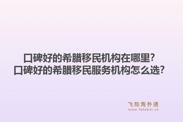 口碑好的希腊移民机构在哪里？口碑好的希腊移民服务机构怎么选？1.jpg