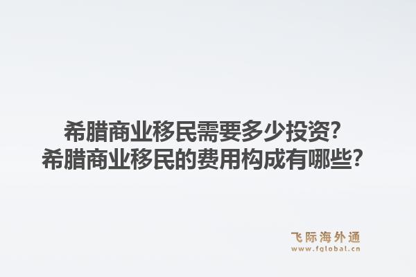 希腊商业移民需要多少投资？希腊商业移民的费用构成有哪些？1.jpg