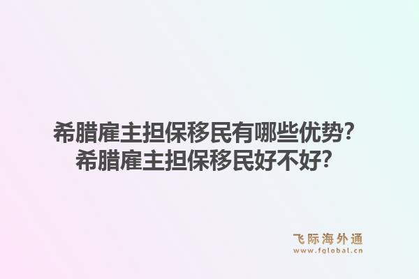 希腊雇主担保移民有哪些优势？希腊雇主担保移民好不好？1.jpg