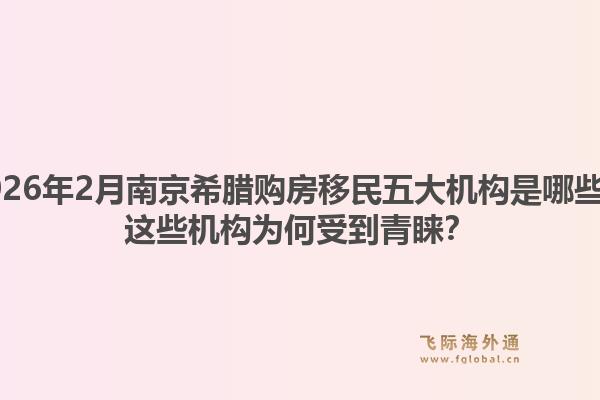 2026年2月南京希腊购房移民五大机构是哪些？这些机构为何受到青睐？1.jpg