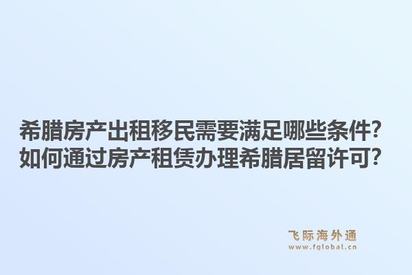 希腊房产出租移民需要满足哪些条件？如何通过房产租赁办理希腊居留许可？1.jpg