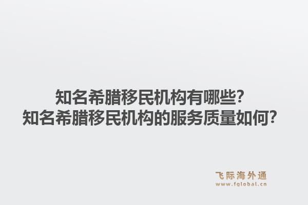 知名希腊移民机构有哪些？知名希腊移民机构的服务质量如何？1.jpg