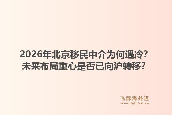 2026年北京移民中介为何遇冷？未来布局重心是否已向沪转移？1.jpg