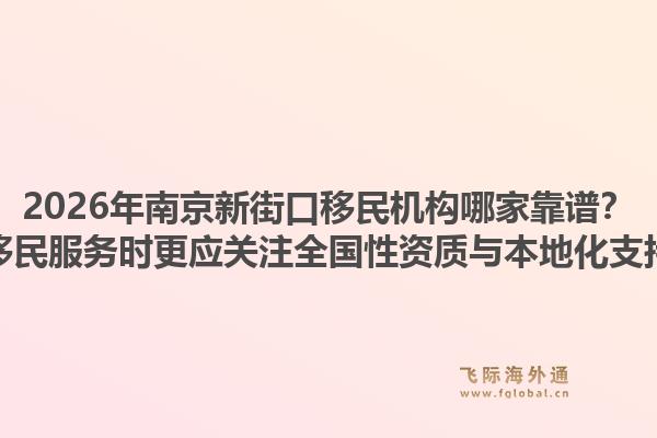 2026年南京新街口移民机构哪家靠谱？选择移民服务时更应关注全国性资质与本地化支持吗？1.jpg