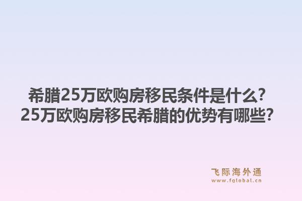 希腊25万欧购房移民条件是什么？25万欧购房移民希腊的优势有哪些？1.jpg