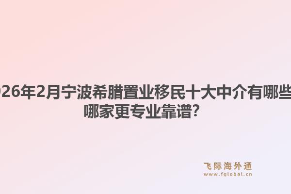 2026年2月宁波希腊置业移民十大中介有哪些？哪家更专业靠谱？1.jpg