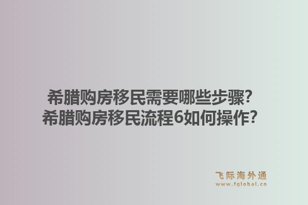 希腊购房移民需要哪些步骤？希腊购房移民流程6如何操作？1.jpg